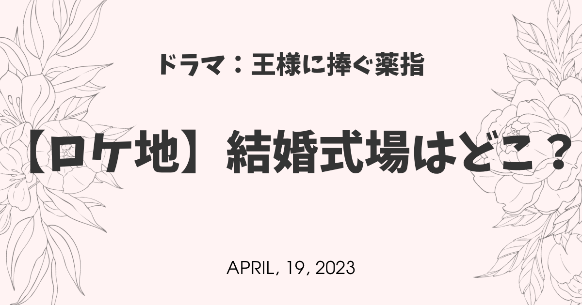 王様に捧ぐ薬指ロケ地4会場まとめ|見学できる式場と予約ルート【2026年最新】