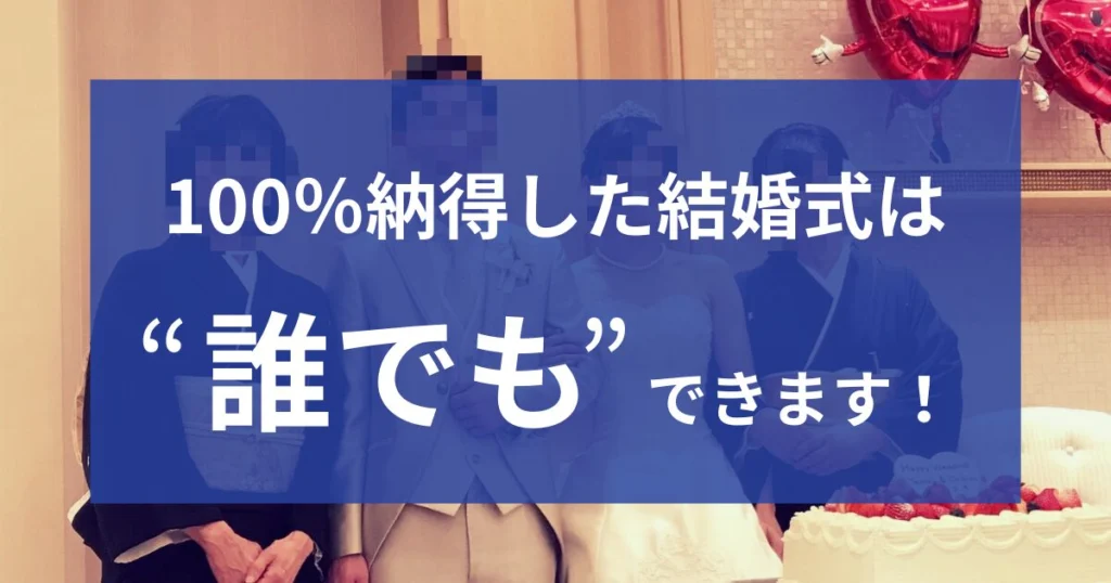 【大丈夫】誰でも100%納得した「最高の結婚式」を挙げられます!